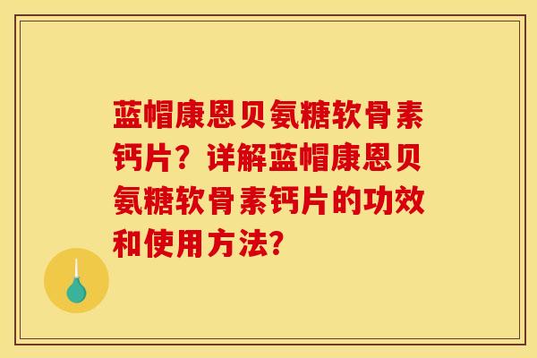蓝帽康恩贝氨糖软骨素钙片？详解蓝帽康恩贝氨糖软骨素钙片的功效和使用方法？