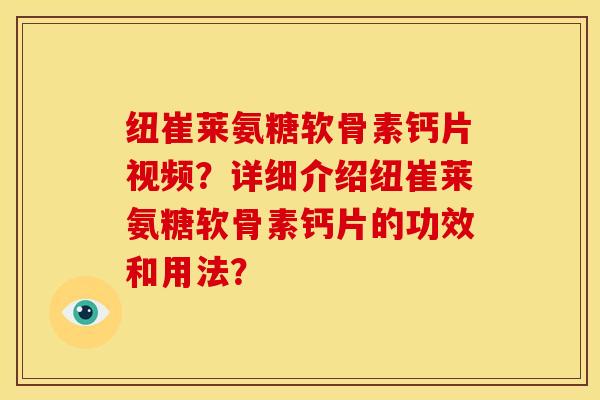 纽崔莱氨糖软骨素钙片视频？详细介绍纽崔莱氨糖软骨素钙片的功效和用法？