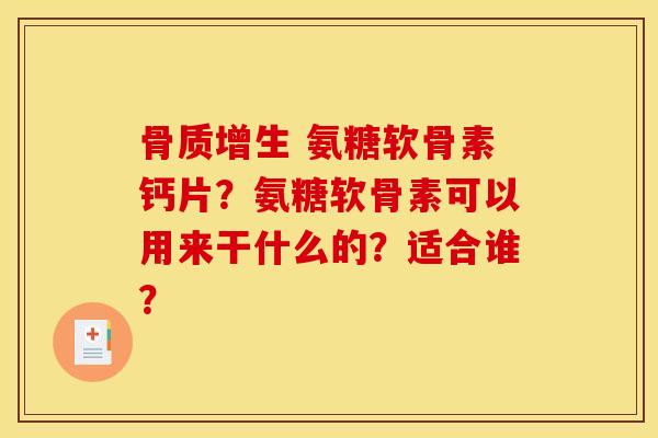 骨质增生 氨糖软骨素钙片？氨糖软骨素可以用来干什么的？适合谁？