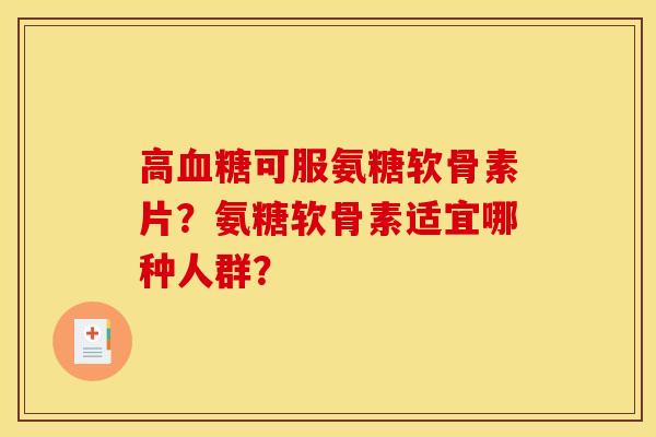 高血糖可服氨糖软骨素片?氨糖软骨素适宜哪种人群?-第1张图片-关节骑士 高血糖可服氨糖软骨素片?氨糖软骨素适宜哪种人群?-第1张图片-关节骑士