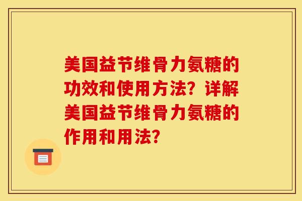 美国益节维骨力氨糖的功效和使用方法？详解美国益节维骨力氨糖的作用和用法？-第1张图片-关节骑士