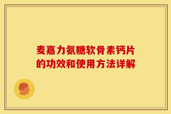 麦嘉力氨糖软骨素钙片的功效和使用方法详解-第1张图片-关节骑士