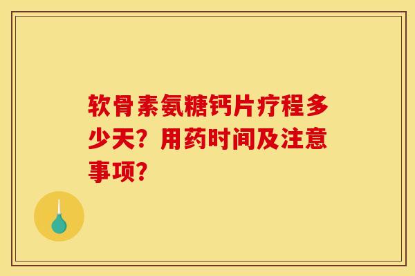 软骨素氨糖钙片疗程多少天？用药时间及注意事项？