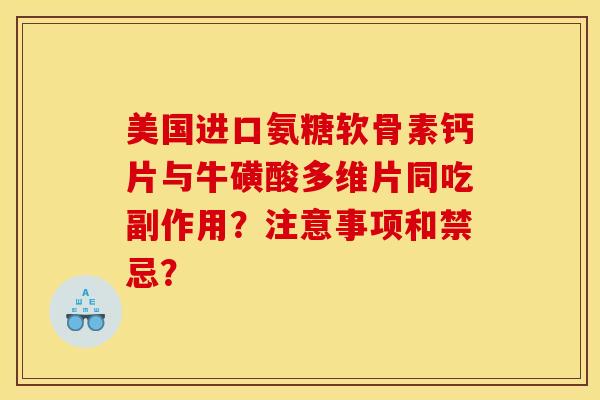 美国进口氨糖软骨素钙片与牛磺酸多维片同吃副作用？注意事项和禁忌？