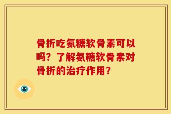 骨折吃氨糖软骨素可以吗?了解氨糖软骨素对骨折的治疗作用?-第1张图片-关节骑士 骨折吃氨糖软骨素可以吗?了解氨糖软骨素对骨折的治疗作用?-第1张图片-关节骑士