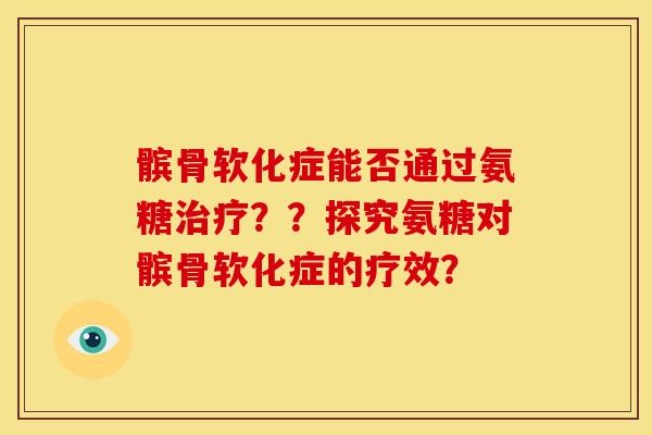 髌骨软化症能否通过氨糖治疗？？探究氨糖对髌骨软化症的疗效？
