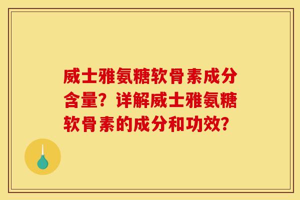 威士雅氨糖软骨素成分含量？详解威士雅氨糖软骨素的成分和功效？
