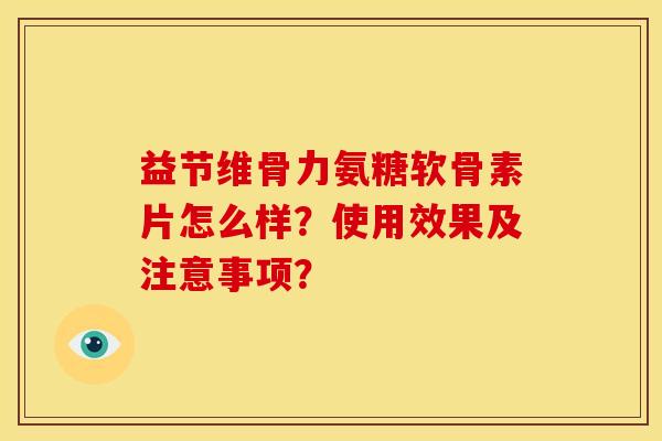 益节维骨力氨糖软骨素片怎么样？使用效果及注意事项？