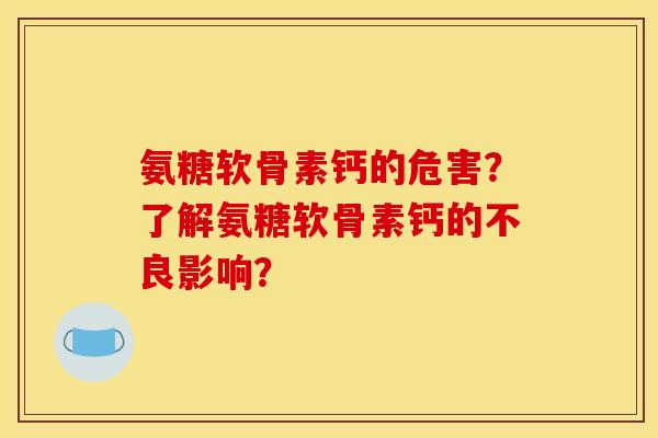 氨糖软骨素钙的危害？了解氨糖软骨素钙的不良影响？