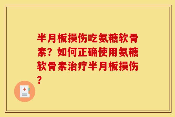 半月板损伤吃氨糖软骨素？如何正确使用氨糖软骨素治疗半月板损伤？