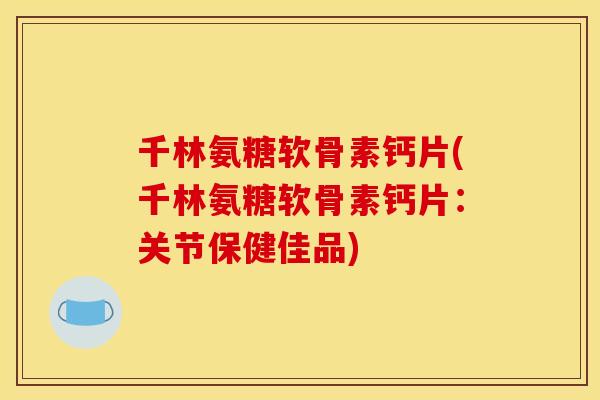 千林氨糖软骨素钙片(千林氨糖软骨素钙片:关节保健佳品)-第1张图片-关节骑士 千林氨糖软骨素钙片(千林氨糖软骨素钙片:关节保健佳品)-第1张图片-关节骑士
