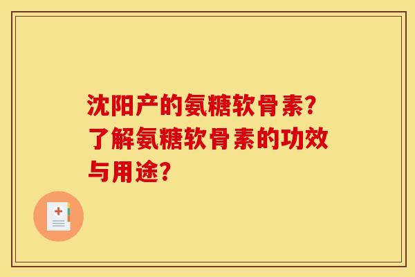 沈阳产的氨糖软骨素？了解氨糖软骨素的功效与用途？