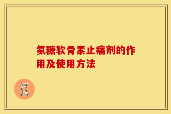 氨糖软骨素止痛剂的作用及使用方法