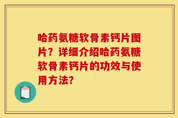 哈药氨糖软骨素钙片图片？详细介绍哈药氨糖软骨素钙片的功效与使用方法？