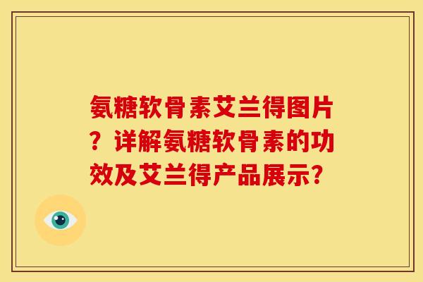 氨糖软骨素艾兰得图片?详解氨糖软骨素的功效及艾兰得产品展示?-第1张图片-关节骑士 氨糖软骨素艾兰得图片?详解氨糖软骨素的功效及艾兰得产品展示?-第1张图片-关节骑士