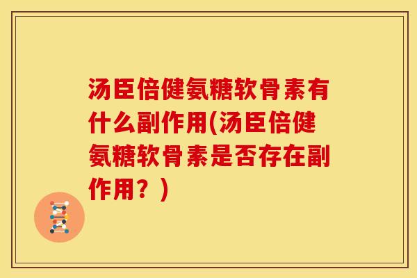 汤臣倍健氨糖软骨素有什么副作用(汤臣倍健氨糖软骨素是否存在副作用？)