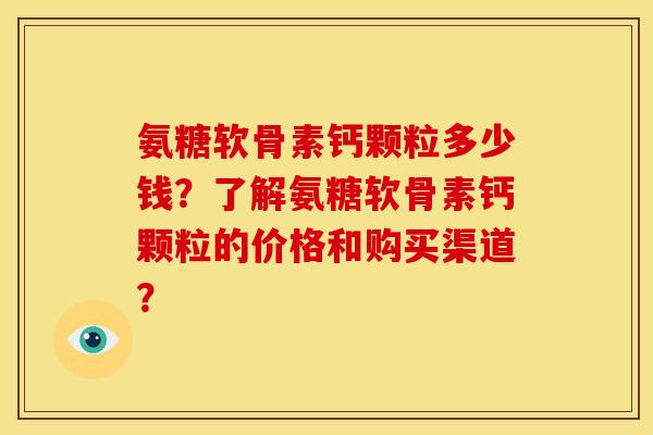 氨糖软骨素钙颗粒多少钱?了解氨糖软骨素钙颗粒的价格和购买渠道?-第1张图片-关节骑士 氨糖软骨素钙颗粒多少钱?了解氨糖软骨素钙颗粒的价格和购买渠道?-第1张图片-关节骑士