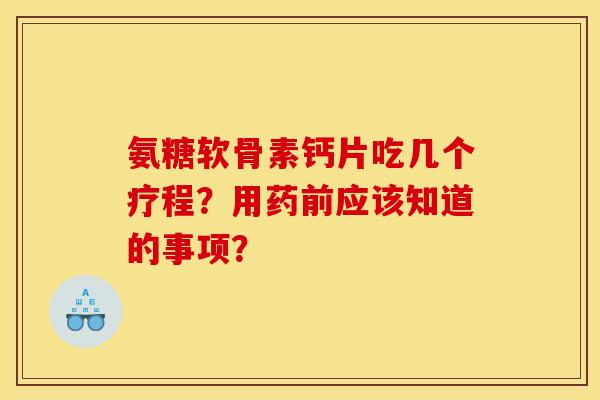 氨糖软骨素钙片吃几个疗程?用药前应该知道的事项?-第1张图片-关节骑士 氨糖软骨素钙片吃几个疗程?用药前应该知道的事项?-第1张图片-关节骑士