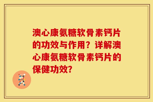 澳心康氨糖软骨素钙片的功效与作用?详解澳心康氨糖软骨素钙片的保健功效?-第1张图片-关节骑士 澳心康氨糖软骨素钙片的功效与作用?详解澳心康氨糖软骨素钙片的保健功效?-第1张图片-关节骑士