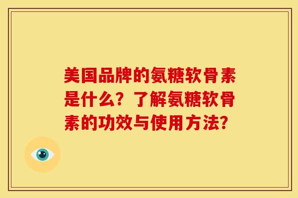 美国品牌的氨糖软骨素是什么？了解氨糖软骨素的功效与使用方法？