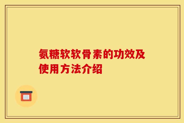 氨糖软软骨素的功效及使用方法介绍-第1张图片-关节骑士 氨糖软软骨素的功效及使用方法介绍-第1张图片-关节骑士