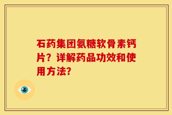 石药集团氨糖软骨素钙片？详解药品功效和使用方法？