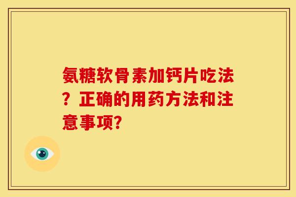 氨糖软骨素加钙片吃法？正确的用药方法和注意事项？