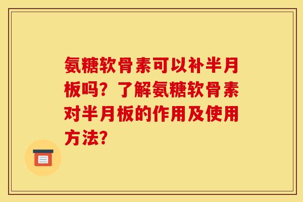 氨糖软骨素可以补半月板吗?了解氨糖软骨素对半月板的作用及使用方法?-第1张图片-关节骑士 氨糖软骨素可以补半月板吗?了解氨糖软骨素对半月板的作用及使用方法?-第1张图片-关节骑士
