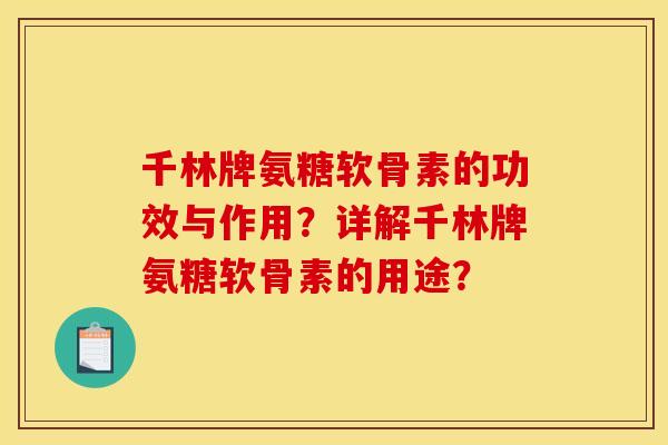 千林牌氨糖软骨素的功效与作用？详解千林牌氨糖软骨素的用途？-第1张图片-关节骑士