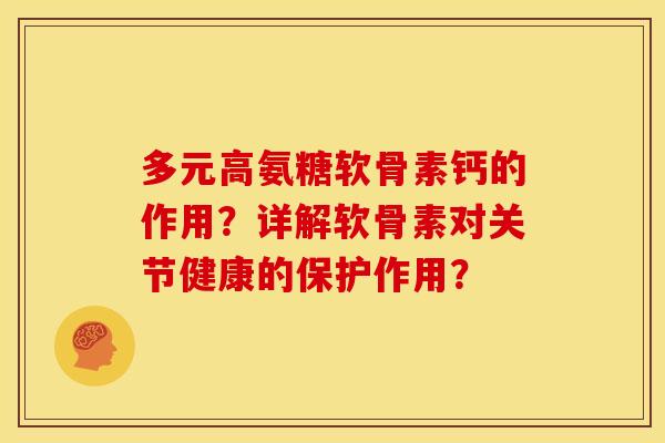 多元高氨糖软骨素钙的作用？详解软骨素对关节健康的保护作用？-第1张图片-关节骑士