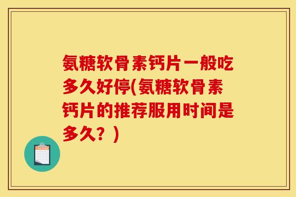 氨糖软骨素钙片一般吃多久好停(氨糖软骨素钙片的推荐服用时间是多久?)-第1张图片-关节骑士 氨糖软骨素钙片一般吃多久好停(氨糖软骨素钙片的推荐服用时间是多久?)-第1张图片-关节骑士