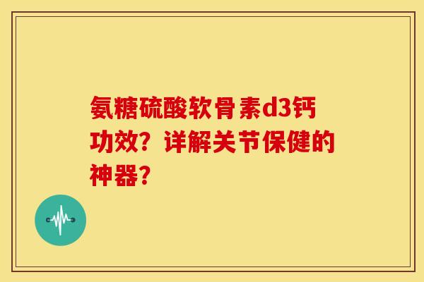 氨糖硫酸软骨素d3钙功效?详解关节保健的神器?-第1张图片-关节骑士 氨糖硫酸软骨素d3钙功效?详解关节保健的神器?-第1张图片-关节骑士