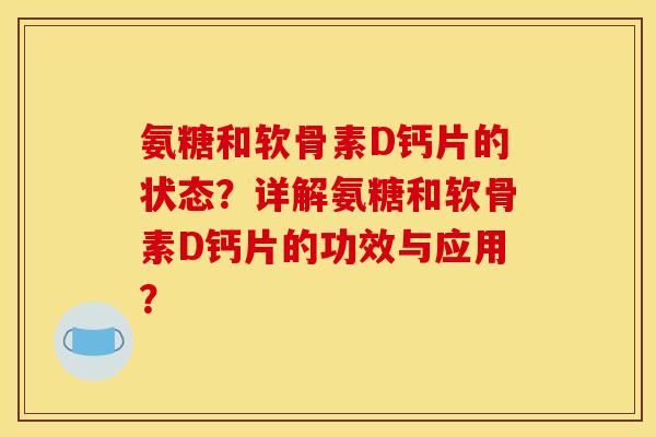 氨糖和软骨素D钙片的状态？详解氨糖和软骨素D钙片的功效与应用？