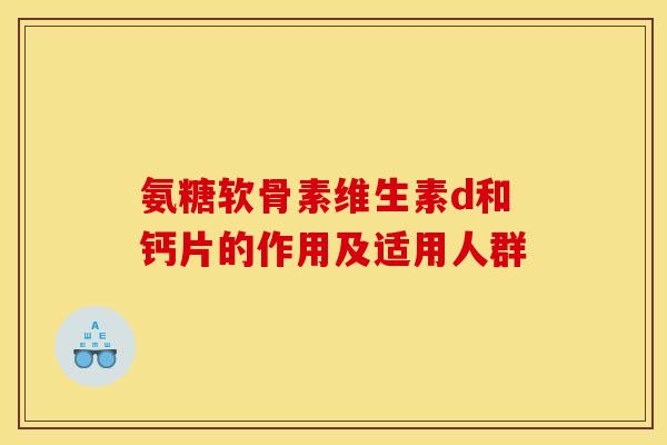 氨糖软骨素维生素d和钙片的作用及适用人群