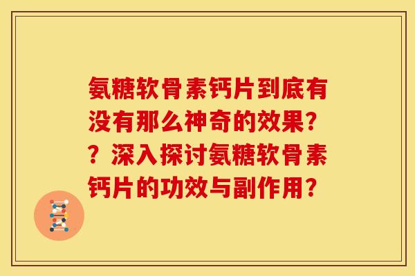 氨糖软骨素钙片到底有没有那么神奇的效果？？深入探讨氨糖软骨素钙片的功效与副作用？