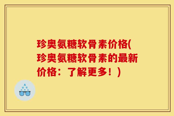 珍奥氨糖软骨素价格(珍奥氨糖软骨素的最新价格：了解更多！)