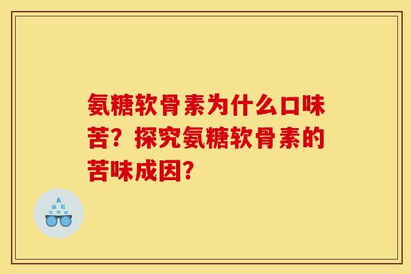 氨糖软骨素为什么口味苦？探究氨糖软骨素的苦味成因？