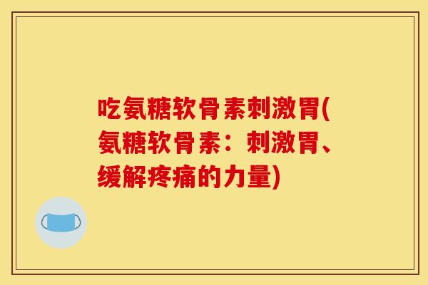 吃氨糖软骨素刺激胃(氨糖软骨素：刺激胃、缓解疼痛的力量)