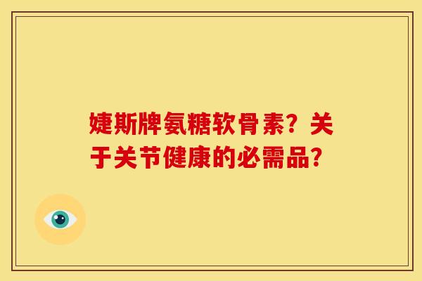 婕斯牌氨糖软骨素？关于关节健康的必需品？-第1张图片-关节骑士
