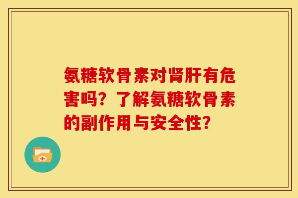 氨糖软骨素对肾肝有危害吗?了解氨糖软骨素的副作用与安全性?-第1张图片-关节骑士 氨糖软骨素对肾肝有危害吗?了解氨糖软骨素的副作用与安全性?-第1张图片-关节骑士