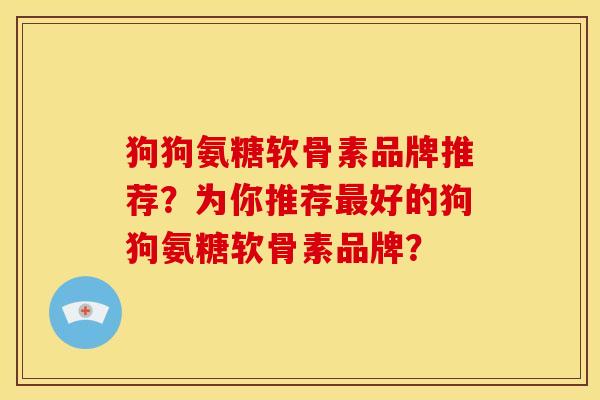 狗狗氨糖软骨素品牌推荐？为你推荐最好的狗狗氨糖软骨素品牌？