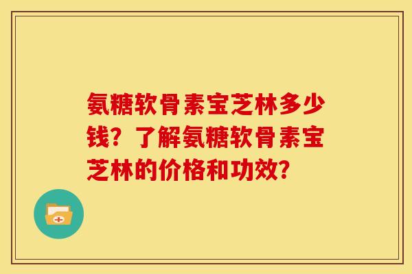 氨糖软骨素宝芝林多少钱?了解氨糖软骨素宝芝林的价格和功效?-第1张图片-关节骑士 氨糖软骨素宝芝林多少钱?了解氨糖软骨素宝芝林的价格和功效?-第1张图片-关节骑士