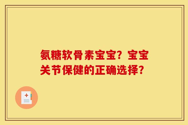 氨糖软骨素宝宝?宝宝关节保健的正确选择?-第1张图片-关节骑士 氨糖软骨素宝宝?宝宝关节保健的正确选择?-第1张图片-关节骑士