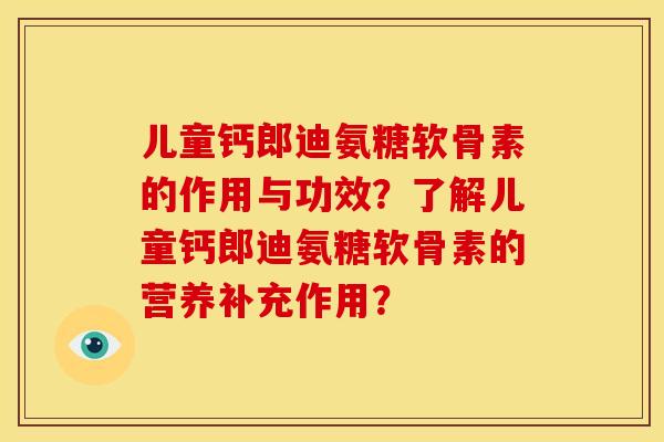 儿童钙郎迪氨糖软骨素的作用与功效？了解儿童钙郎迪氨糖软骨素的营养补充作用？