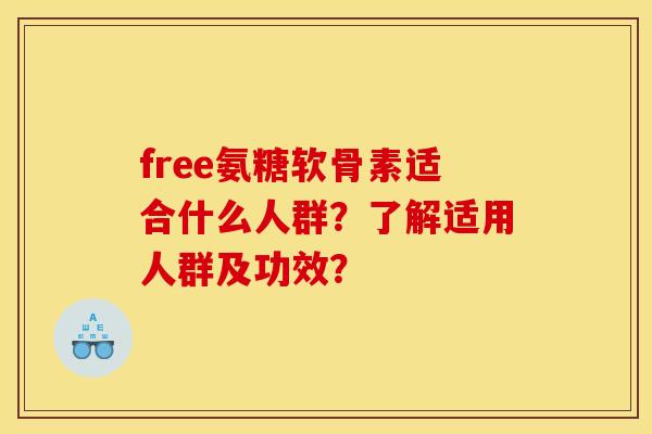 free氨糖软骨素适合什么人群？了解适用人群及功效？