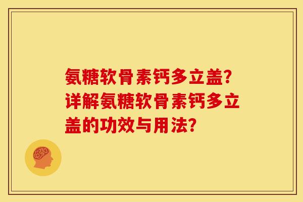 氨糖软骨素钙多立盖？详解氨糖软骨素钙多立盖的功效与用法？