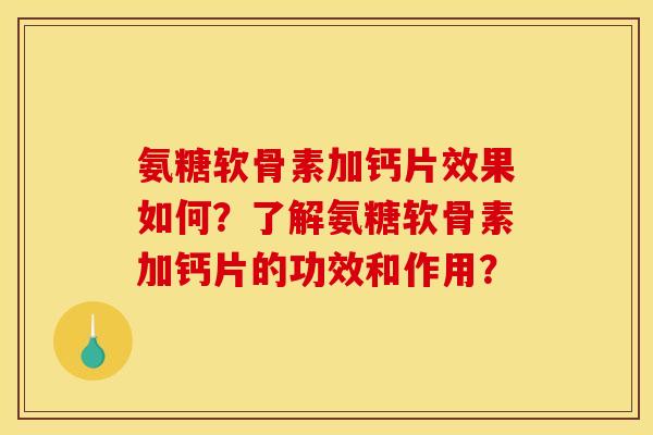 氨糖软骨素加钙片效果如何？了解氨糖软骨素加钙片的功效和作用？