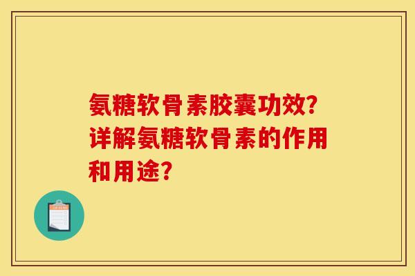 氨糖软骨素胶囊功效？详解氨糖软骨素的作用和用途？