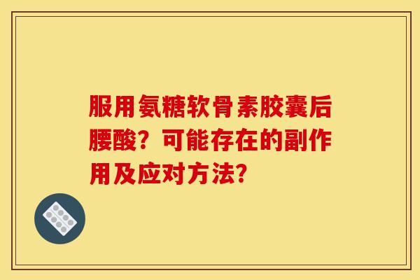 服用氨糖软骨素胶囊后腰酸？可能存在的副作用及应对方法？-第1张图片-关节骑士
