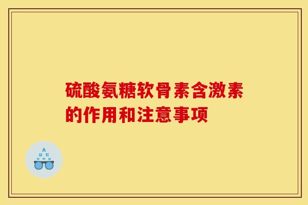 硫酸氨糖软骨素含激素的作用和注意事项-第1张图片-关节骑士